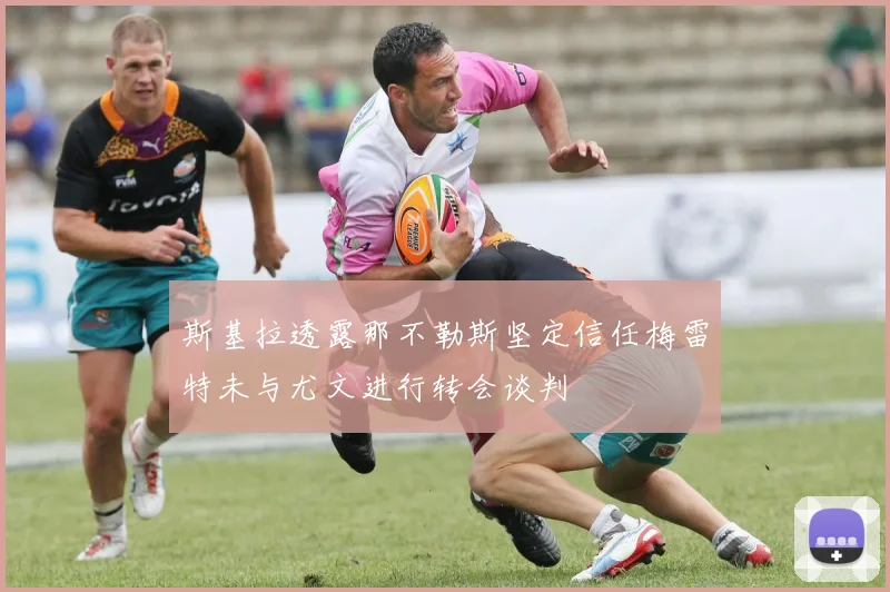 斯基拉透露那不勒斯坚定信任梅雷特未与尤文进行转会谈判