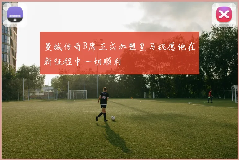 曼城传奇B席正式加盟皇马祝愿他在新征程中一切顺利