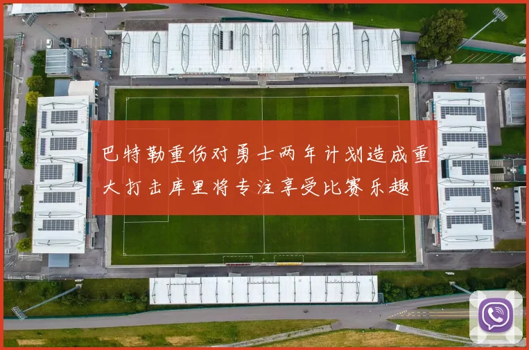 巴特勒重伤对勇士两年计划造成重大打击库里将专注享受比赛乐趣