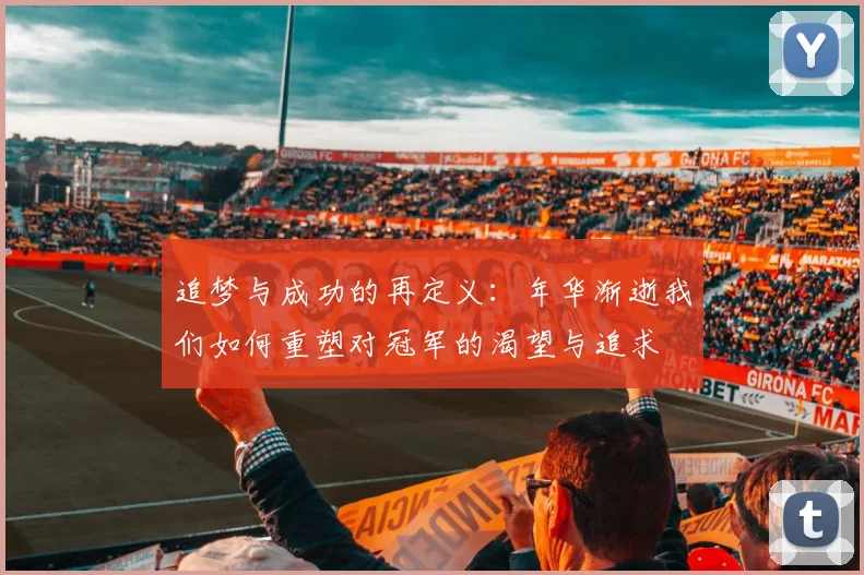 追梦与成功的再定义：年华渐逝我们如何重塑对冠军的渴望与追求