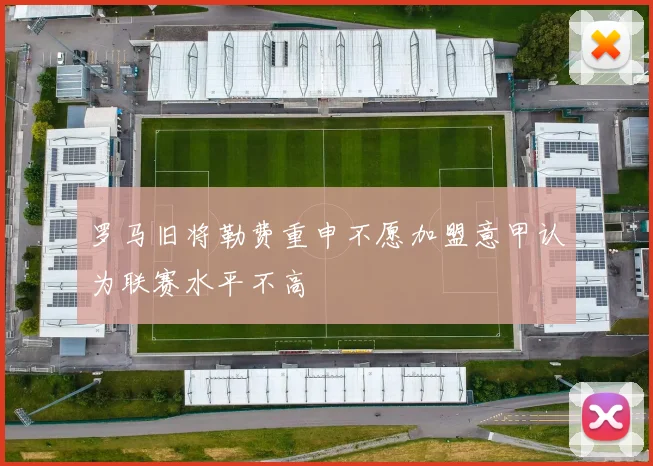 罗马旧将勒费重申不愿加盟意甲认为联赛水平不高