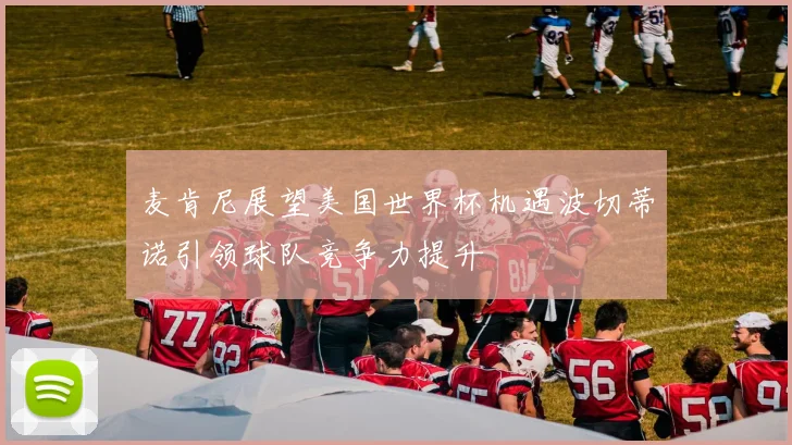 麦肯尼展望美国世界杯机遇波切蒂诺引领球队竞争力提升