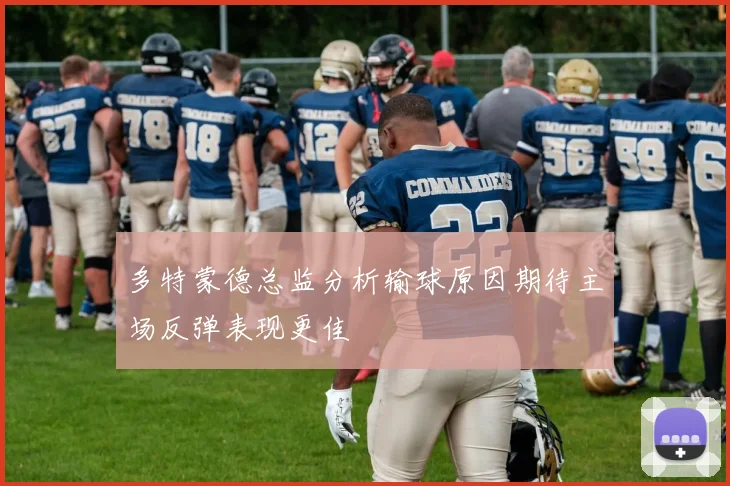 多特蒙德总监分析输球原因期待主场反弹表现更佳