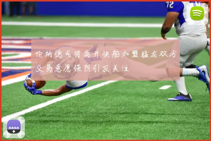 伦纳德或将离开快船加盟猛龙双方交易意愿强烈引发关注