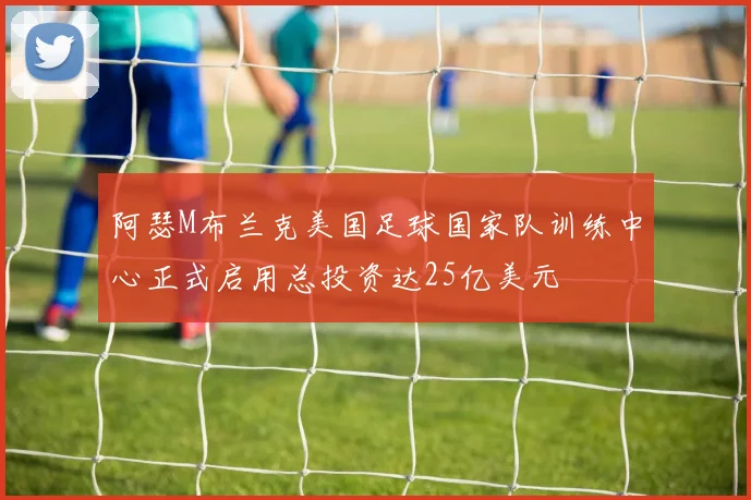 阿瑟M布兰克美国足球国家队训练中心正式启用总投资达25亿美元