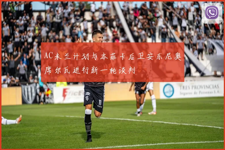 AC米兰计划与本菲卡后卫安东尼奥席尔瓦进行新一轮谈判