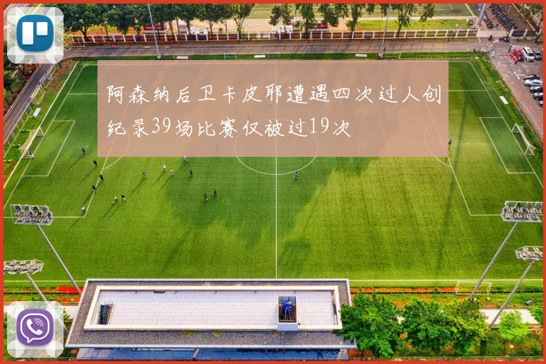 阿森纳后卫卡皮耶遭遇四次过人创纪录39场比赛仅被过19次